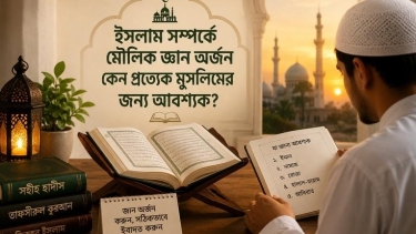 ইসলাম সম্পর্কে মৌলিক জ্ঞান অর্জন কেন প্রত্যেক মুসলিমের জন্য আবশ্যক?